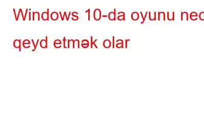 Windows 10-da oyunu necə qeyd etmək olar