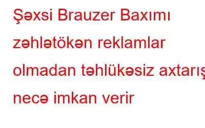 Şəxsi Brauzer Baxımı zəhlətökən reklamlar olmadan təhlükəsiz axtarışa necə imkan verir