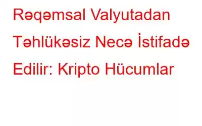 Rəqəmsal Valyutadan Təhlükəsiz Necə İstifadə Edilir: Kripto Hücumlar