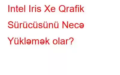 Intel Iris Xe Qrafik Sürücüsünü Necə Yükləmək olar?