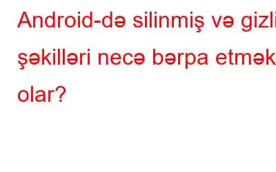 Android-də silinmiş və gizli şəkilləri necə bərpa etmək olar?