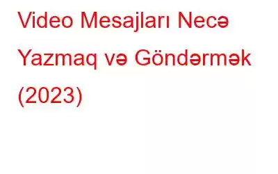 Video Mesajları Necə Yazmaq və Göndərmək (2023)