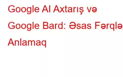 Google AI Axtarış və Google Bard: Əsas Fərqləri Anlamaq