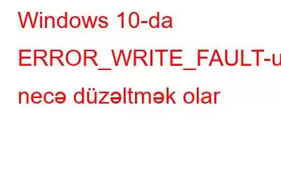 Windows 10-da ERROR_WRITE_FAULT-u necə düzəltmək olar