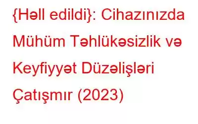 {Həll edildi}: Cihazınızda Mühüm Təhlükəsizlik və Keyfiyyət Düzəlişləri Çatışmır (2023)