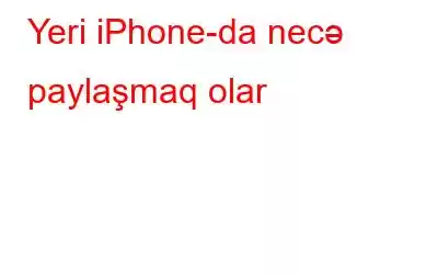 Yeri iPhone-da necə paylaşmaq olar