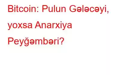 Bitcoin: Pulun Gələcəyi, yoxsa Anarxiya Peyğəmbəri?