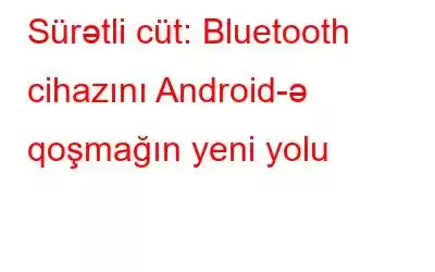 Sürətli cüt: Bluetooth cihazını Android-ə qoşmağın yeni yolu