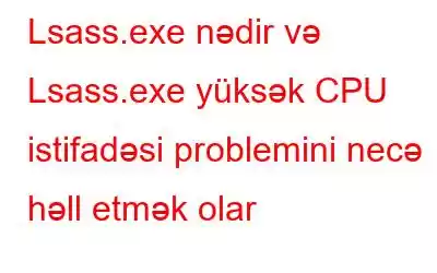 Lsass.exe nədir və Lsass.exe yüksək CPU istifadəsi problemini necə həll etmək olar