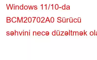 Windows 11/10-da BCM20702A0 Sürücü səhvini necə düzəltmək olar