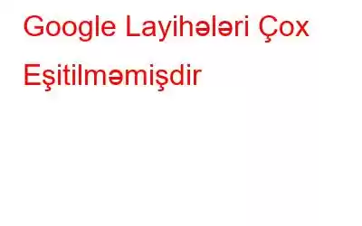 Google Layihələri Çox Eşitilməmişdir