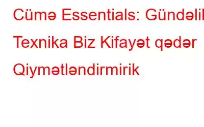 Cümə Essentials: Gündəlik Texnika Biz Kifayət qədər Qiymətləndirmirik