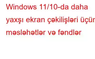 Windows 11/10-da daha yaxşı ekran çəkilişləri üçün məsləhətlər və fəndlər