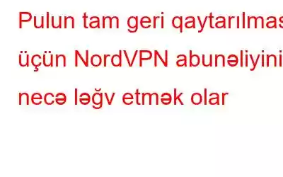 Pulun tam geri qaytarılması üçün NordVPN abunəliyini necə ləğv etmək olar