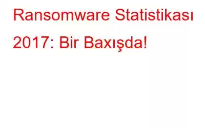 Ransomware Statistikası 2017: Bir Baxışda!