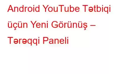 Android YouTube Tətbiqi üçün Yeni Görünüş – Tərəqqi Paneli