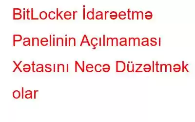 BitLocker İdarəetmə Panelinin Açılmaması Xətasını Necə Düzəltmək olar