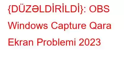 {DÜZƏLDİRİLDİ}: OBS Windows Capture Qara Ekran Problemi 2023