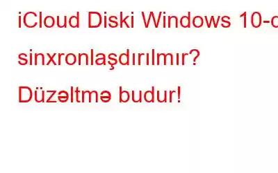 iCloud Diski Windows 10-da sinxronlaşdırılmır? Düzəltmə budur!