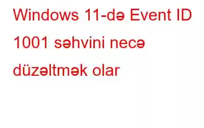 Windows 11-də Event ID 1001 səhvini necə düzəltmək olar