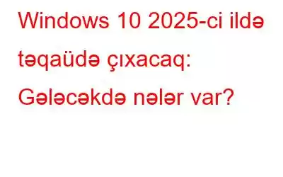 Windows 10 2025-ci ildə təqaüdə çıxacaq: Gələcəkdə nələr var?