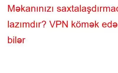 Məkanınızı saxtalaşdırmaq lazımdır? VPN kömək edə bilər