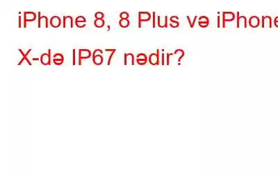 iPhone 8, 8 Plus və iPhone X-də IP67 nədir?