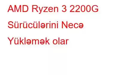 AMD Ryzen 3 2200G Sürücülərini Necə Yükləmək olar