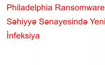 Philadelphia Ransomware: Səhiyyə Sənayesində Yeni İnfeksiya