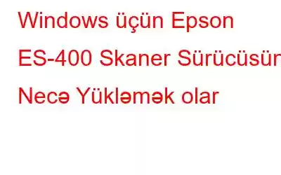 Windows üçün Epson ES-400 Skaner Sürücüsünü Necə Yükləmək olar