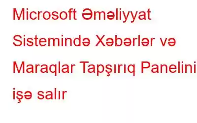 Microsoft Əməliyyat Sistemində Xəbərlər və Maraqlar Tapşırıq Panelini işə salır