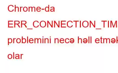 Chrome-da ERR_CONNECTION_TIMED_OUT problemini necə həll etmək olar