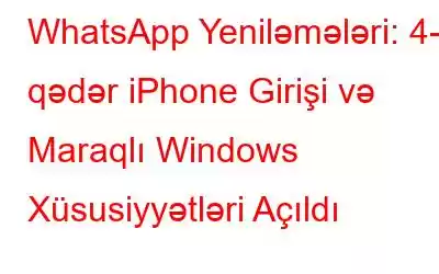 WhatsApp Yeniləmələri: 4-ə qədər iPhone Girişi və Maraqlı Windows Xüsusiyyətləri Açıldı