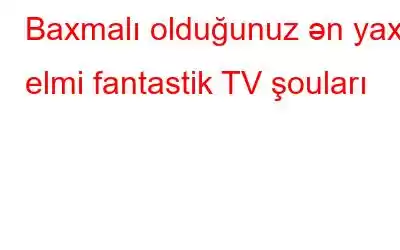 Baxmalı olduğunuz ən yaxşı elmi fantastik TV şouları