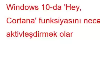 Windows 10-da 'Hey, Cortana' funksiyasını necə aktivləşdirmək olar