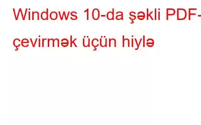 Windows 10-da şəkli PDF-ə çevirmək üçün hiylə