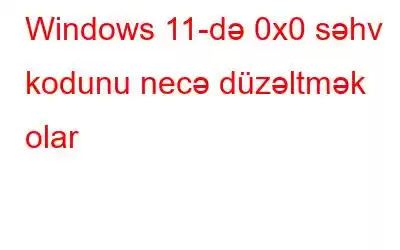 Windows 11-də 0x0 səhv kodunu necə düzəltmək olar