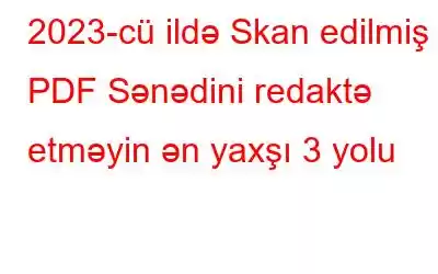 2023-cü ildə Skan edilmiş PDF Sənədini redaktə etməyin ən yaxşı 3 yolu