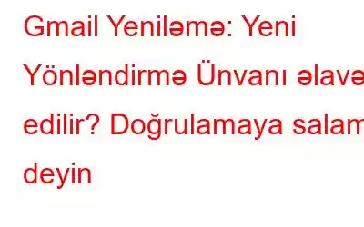 Gmail Yeniləmə: Yeni Yönləndirmə Ünvanı əlavə edilir? Doğrulamaya salam deyin