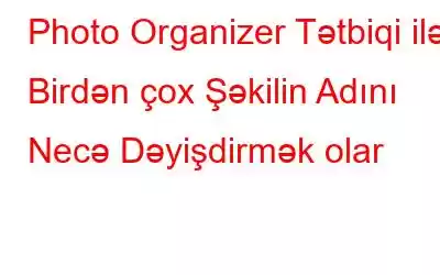 Photo Organizer Tətbiqi ilə Birdən çox Şəkilin Adını Necə Dəyişdirmək olar