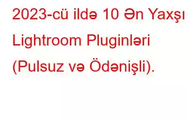 2023-cü ildə 10 Ən Yaxşı Lightroom Pluginləri (Pulsuz və Ödənişli).