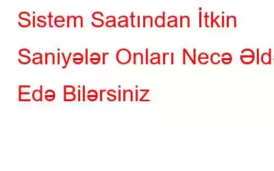 Sistem Saatından İtkin Saniyələr Onları Necə Əldə Edə Bilərsiniz