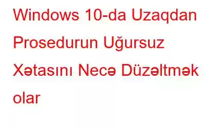 Windows 10-da Uzaqdan Prosedurun Uğursuz Xətasını Necə Düzəltmək olar