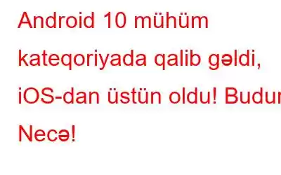 Android 10 mühüm kateqoriyada qalib gəldi, iOS-dan üstün oldu! Budur Necə!