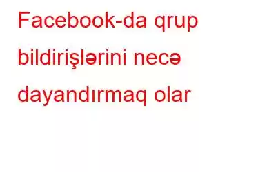 Facebook-da qrup bildirişlərini necə dayandırmaq olar