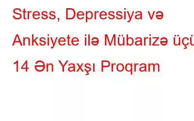 Stress, Depressiya və Anksiyete ilə Mübarizə üçün 14 Ən Yaxşı Proqram