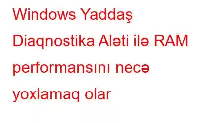 Windows Yaddaş Diaqnostika Aləti ilə RAM performansını necə yoxlamaq olar