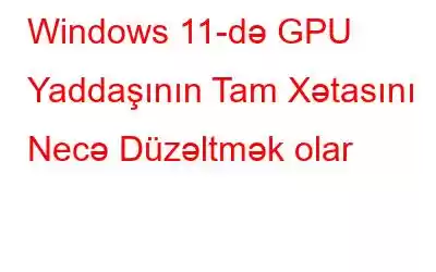 Windows 11-də GPU Yaddaşının Tam Xətasını Necə Düzəltmək olar