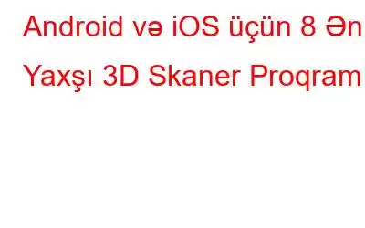 Android və iOS üçün 8 Ən Yaxşı 3D Skaner Proqramı