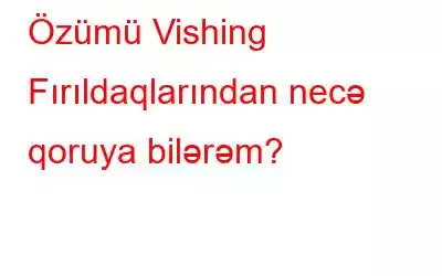 Özümü Vishing Fırıldaqlarından necə qoruya bilərəm?